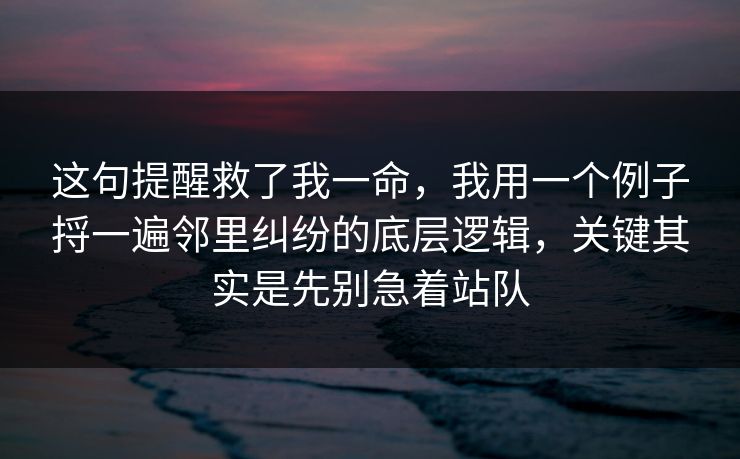 这句提醒救了我一命，我用一个例子捋一遍邻里纠纷的底层逻辑，关键其实是先别急着站队