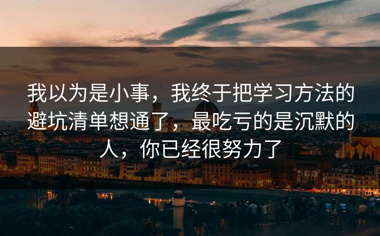 我以为是小事，我终于把学习方法的避坑清单想通了，最吃亏的是沉默的人，你已经很努力了