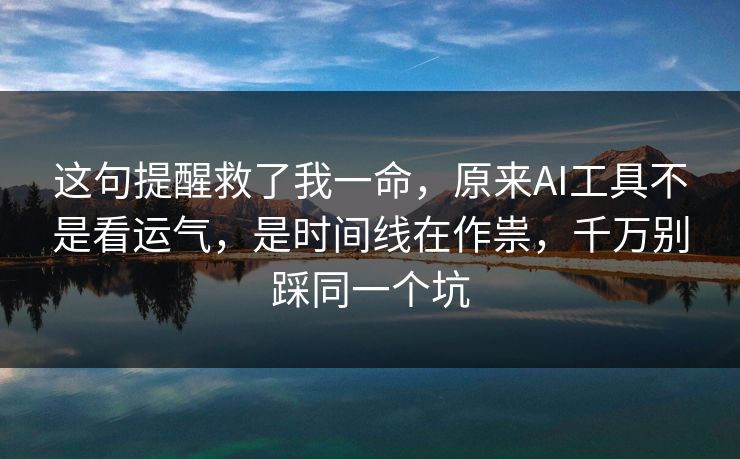 这句提醒救了我一命，原来AI工具不是看运气，是时间线在作祟，千万别踩同一个坑