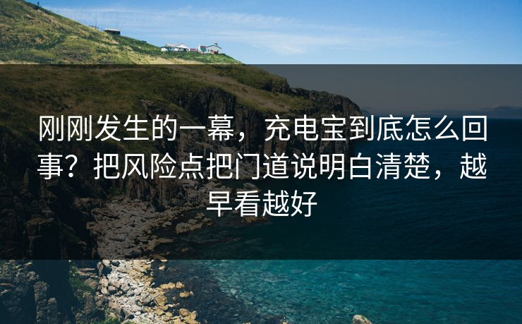 刚刚发生的一幕，充电宝到底怎么回事？把风险点把门道说明白清楚，越早看越好