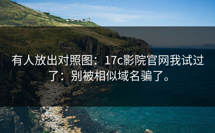 有人放出对照图:17c影院官网我试过了:别被相似域名骗了。 有人放出对照图:17c影院官网我试过了:别被相似域名骗了。