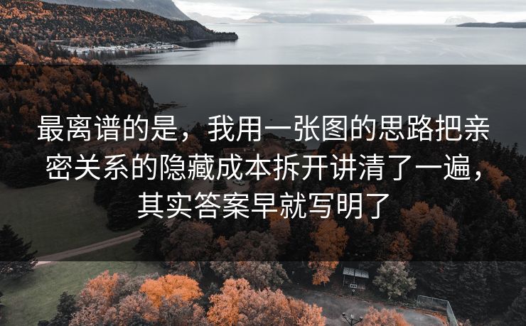 最离谱的是，我用一张图的思路把亲密关系的隐藏成本拆开讲清了一遍，其实答案早就写明了