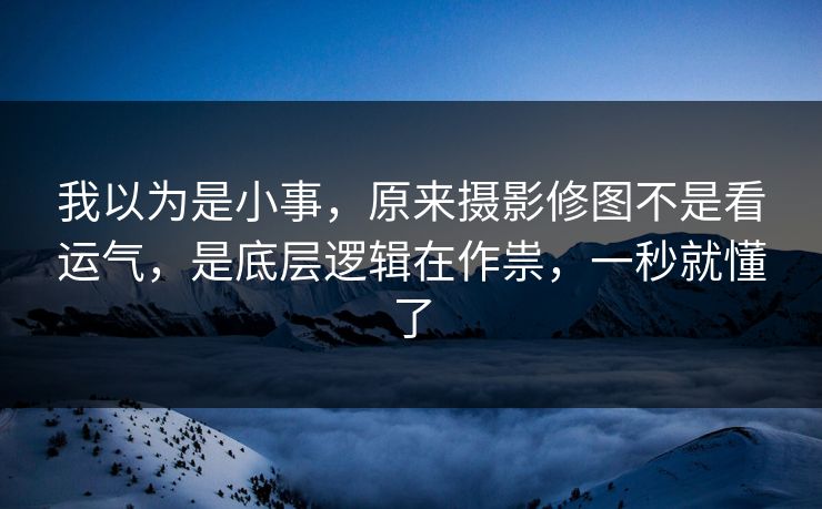 我以为是小事,原来摄影修图不是看运气,是底层逻辑在作祟,一秒就懂了 我以为是小事,原来摄影修图不是看运气,是底层逻辑在作祟,一秒就懂了
