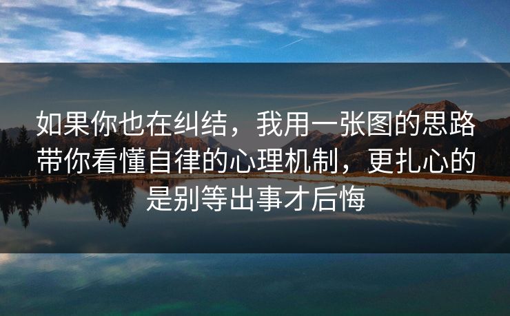 如果你也在纠结，我用一张图的思路带你看懂自律的心理机制，更扎心的是别等出事才后悔