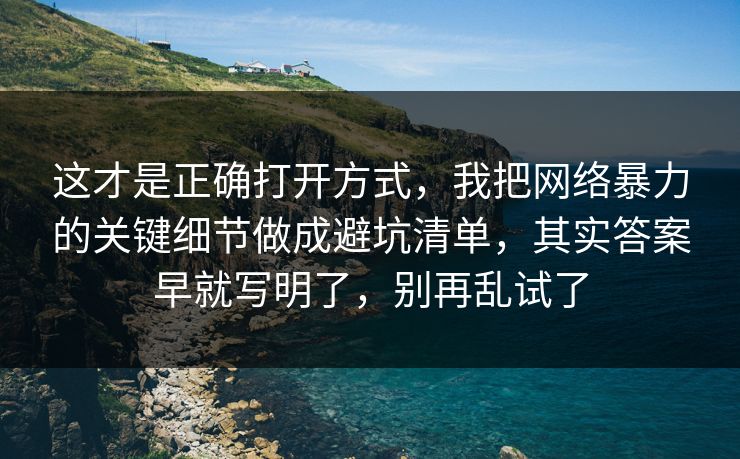 这才是正确打开方式,我把网络暴力的关键细节做成避坑清单,其实答案早就写明了,别再乱试了 这才是正确打开方式,我把网络暴力的关键细节做成避坑清单,其实答案早就写明了,别再乱试了
