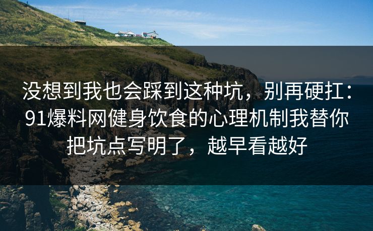 没想到我也会踩到这种坑,别再硬扛:91爆料网健身饮食的心理机制我替你把坑点写明了,越早看越好 没想到我也会踩到这种坑,别再硬扛:91爆料网健身饮食的心理机制我替你把坑点写明了,越早看越好
