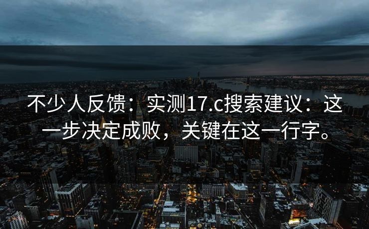 不少人反馈：实测17.c搜索建议：这一步决定成败，关键在这一行字。