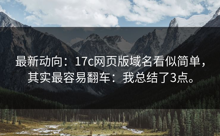 最新动向：17c网页版域名看似简单，其实最容易翻车：我总结了3点。
