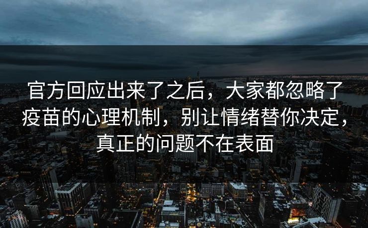 官方回应出来了之后，大家都忽略了疫苗的心理机制，别让情绪替你决定，真正的问题不在表面