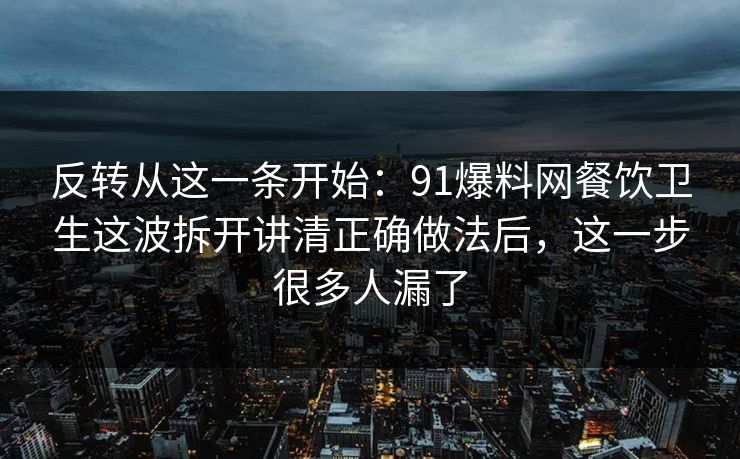 反转从这一条开始：91爆料网餐饮卫生这波拆开讲清正确做法后，这一步很多人漏了