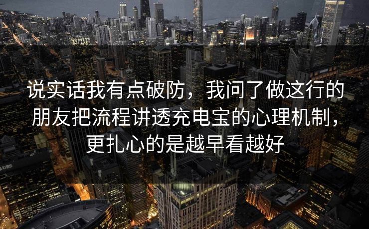 说实话我有点破防，我问了做这行的朋友把流程讲透充电宝的心理机制，更扎心的是越早看越好