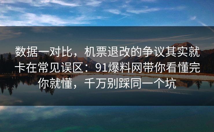 数据一对比,机票退改的争议其实就卡在常见误区:91爆料网带你看懂完你就懂,千万别踩同一个坑 数据一对比,机票退改的争议其实就卡在常见误区:91爆料网带你看懂完你就懂,千万别踩同一个坑