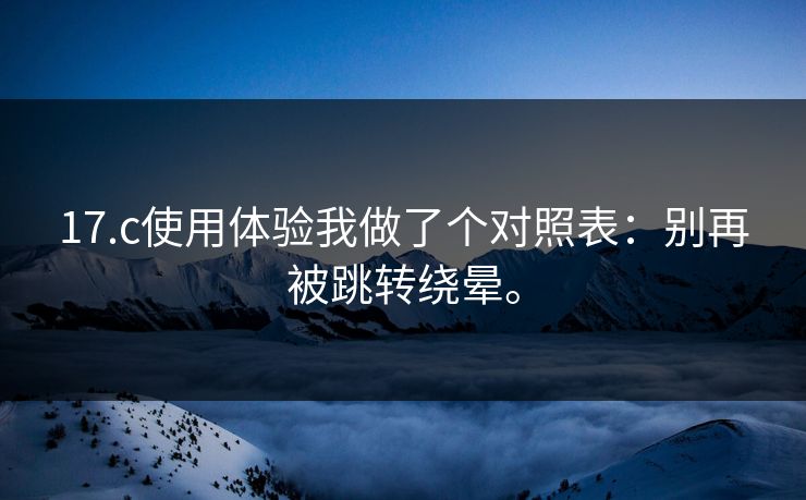 17.c使用体验我做了个对照表:别再被跳转绕晕。 17.c使用体验我做了个对照表:别再被跳转绕晕。