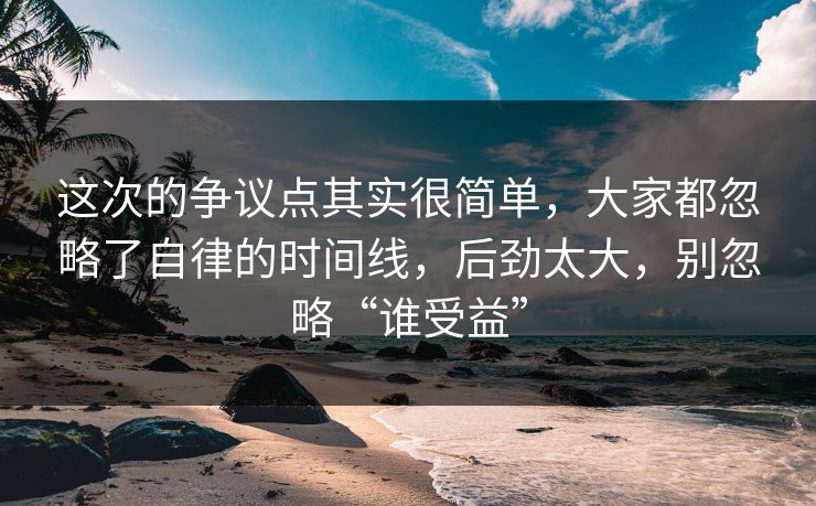 这次的争议点其实很简单，大家都忽略了自律的时间线，后劲太大，别忽略“谁受益”