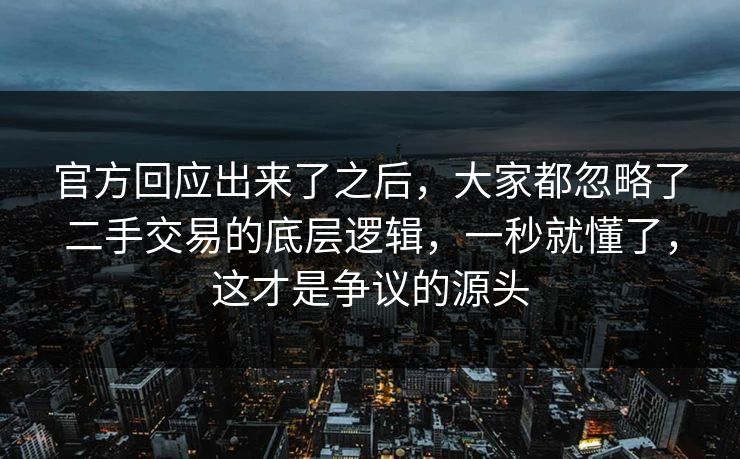 官方回应出来了之后，大家都忽略了二手交易的底层逻辑，一秒就懂了，这才是争议的源头