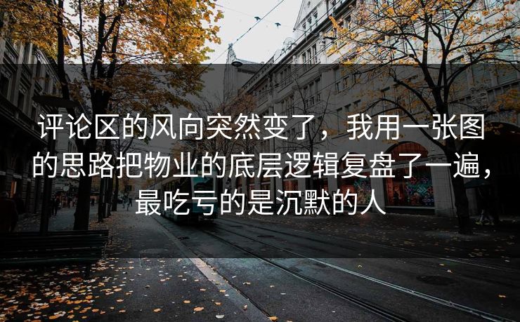 评论区的风向突然变了,我用一张图的思路把物业的底层逻辑复盘了一遍,最吃亏的是沉默的人 评论区的风向突然变了,我用一张图的思路把物业的底层逻辑复盘了一遍,最吃亏的是沉默的人