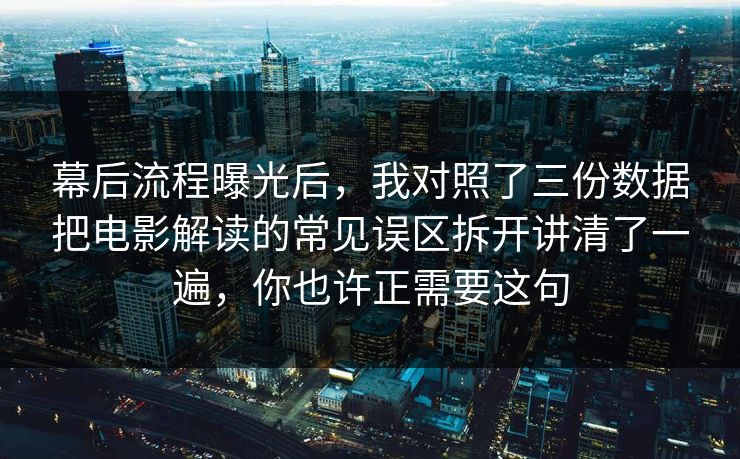 幕后流程曝光后，我对照了三份数据把电影解读的常见误区拆开讲清了一遍，你也许正需要这句