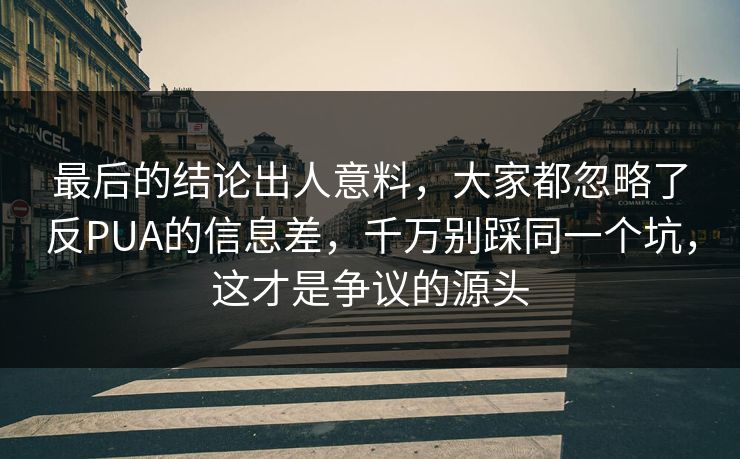 最后的结论出人意料,大家都忽略了反PUA的信息差,千万别踩同一个坑,这才是争议的源头 最后的结论出人意料,大家都忽略了反PUA的信息差,千万别踩同一个坑,这才是争议的源头